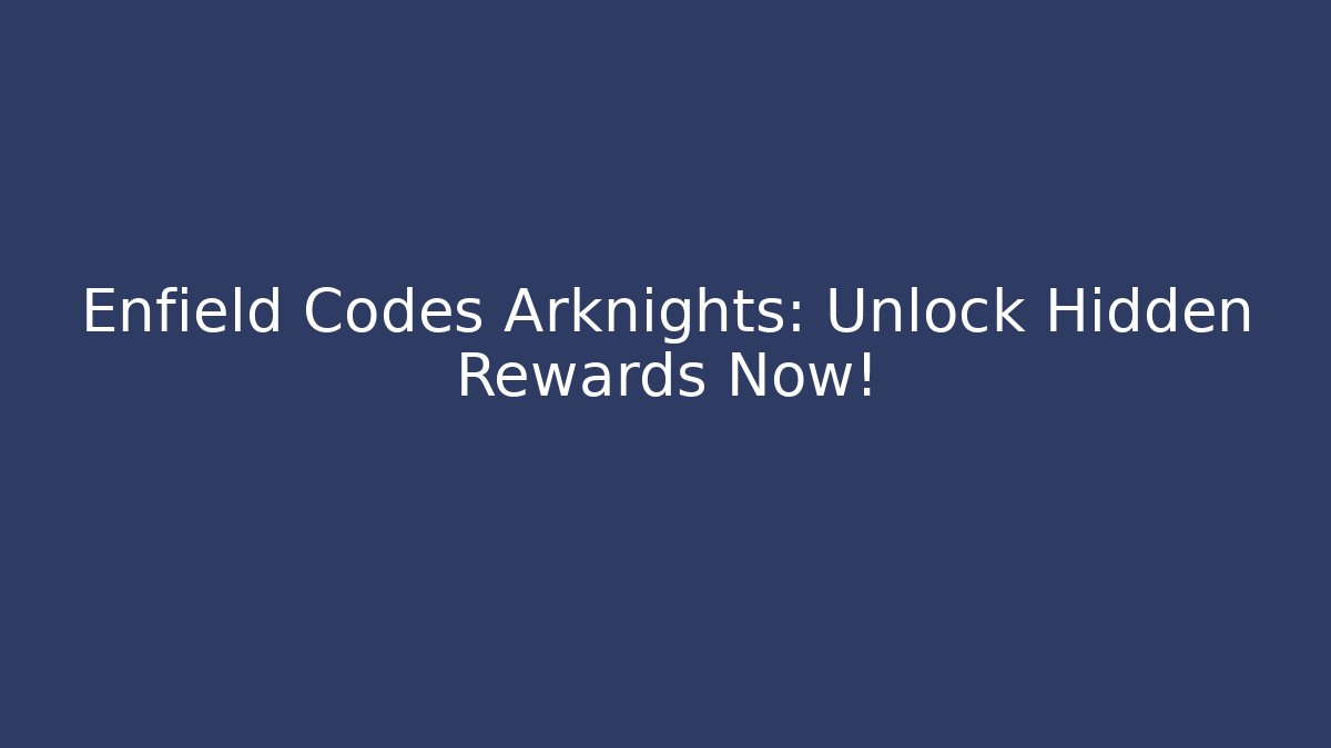 Enfield Codes Arknights: Unlock Hidden Rewards Now!