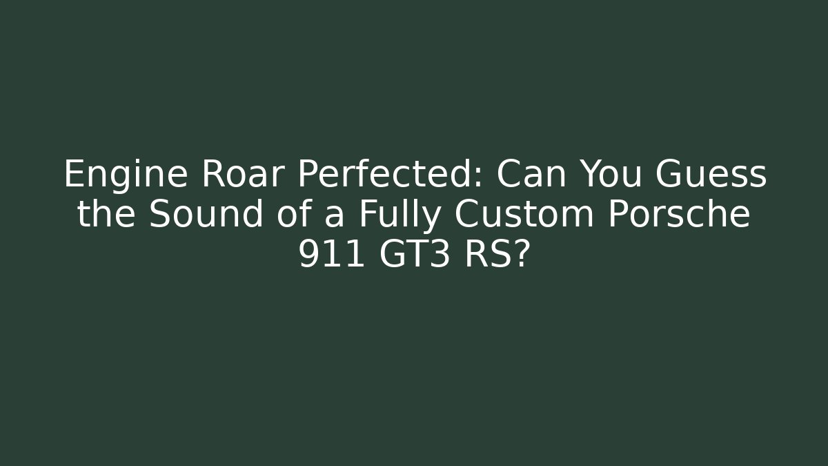Engine Roar Perfected: Can You Guess the Sound of a Fully Custom Porsche 911 GT3 RS?