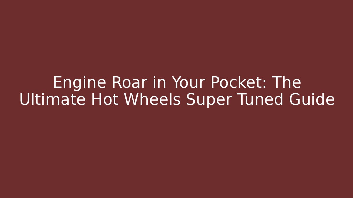 Engine Roar in Your Pocket: The Ultimate Hot Wheels Super Tuned Guide