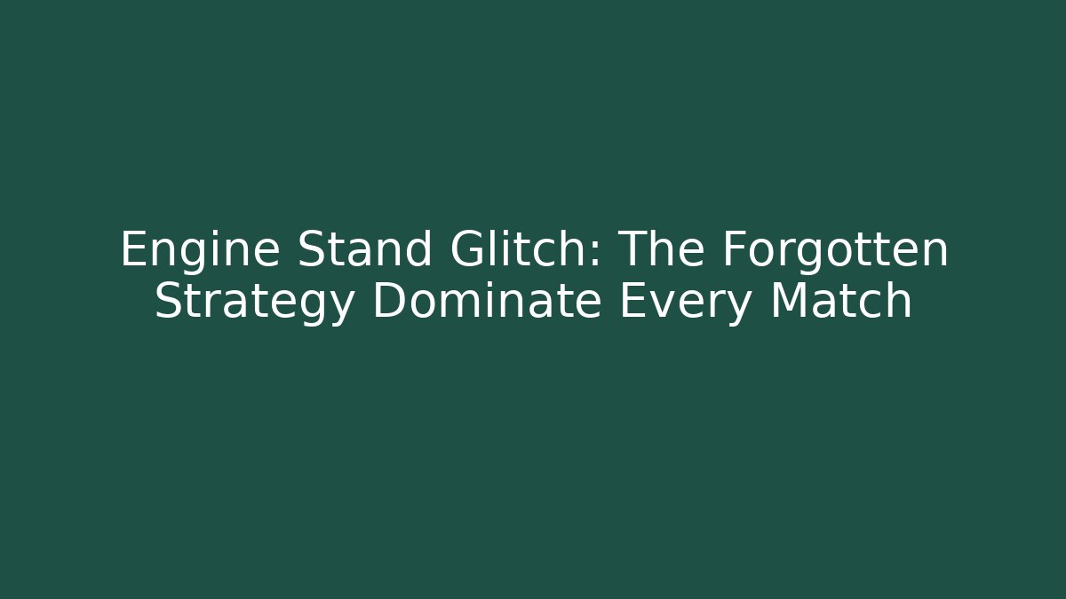 Engine Stand Glitch: The Forgotten Strategy Dominate Every Match