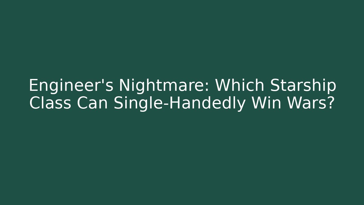 Engineer's Nightmare: Which Starship Class Can Single-Handedly Win Wars?