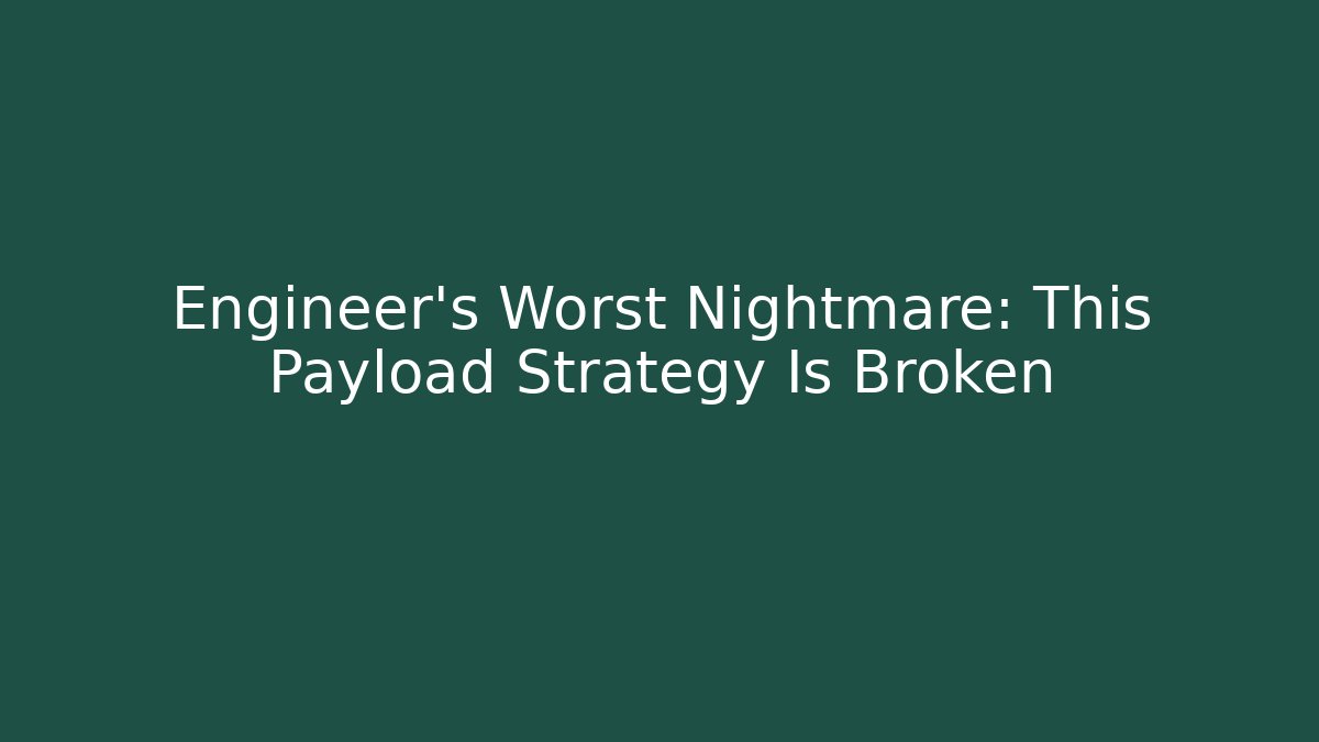Engineer's Worst Nightmare: This Payload Strategy Is Broken