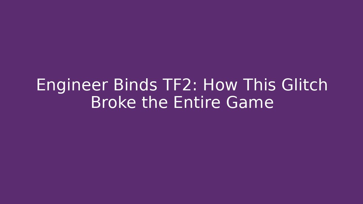 Engineer Binds TF2: How This Glitch Broke the Entire Game