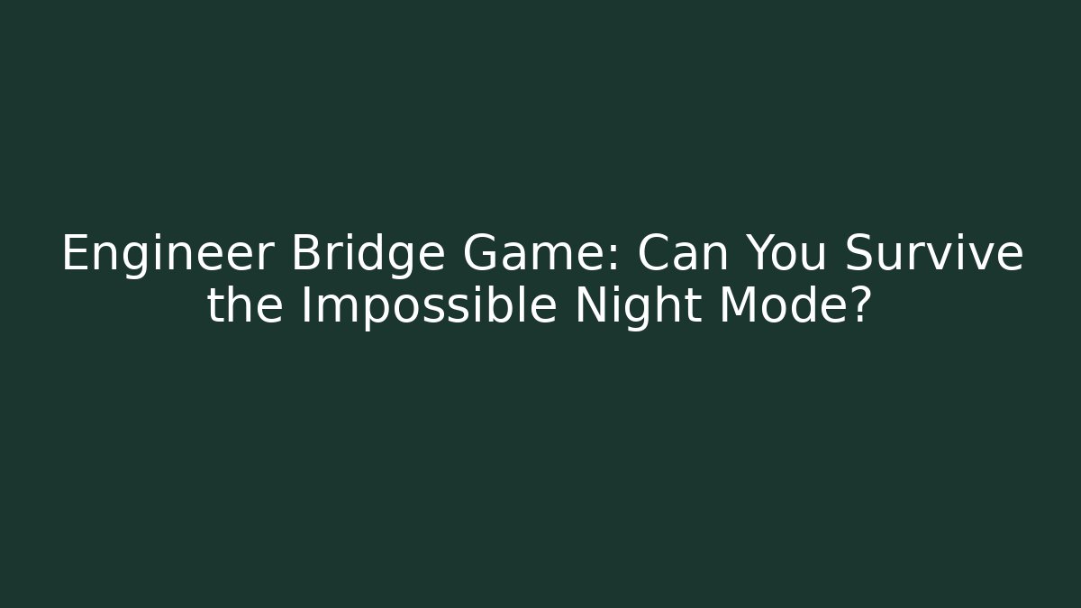Engineer Bridge Game: Can You Survive the Impossible Night Mode?