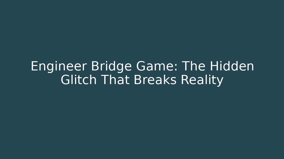 Engineer Bridge Game: The Hidden Glitch That Breaks Reality