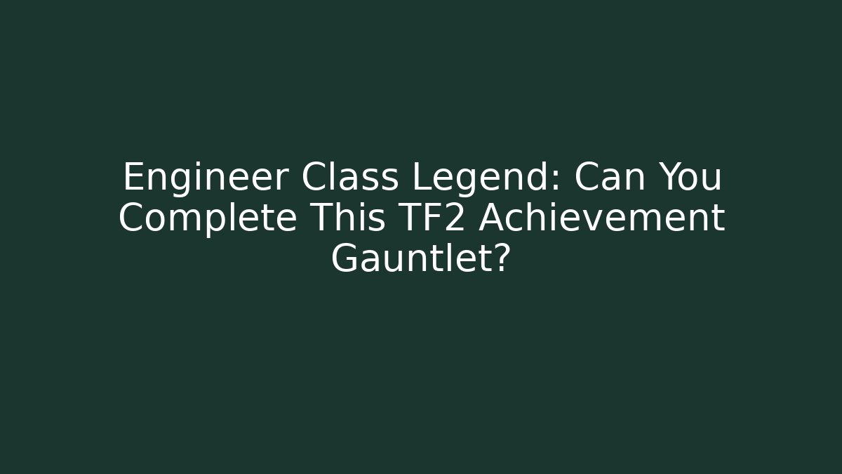 Engineer Class Legend: Can You Complete This TF2 Achievement Gauntlet? - Critter Realm