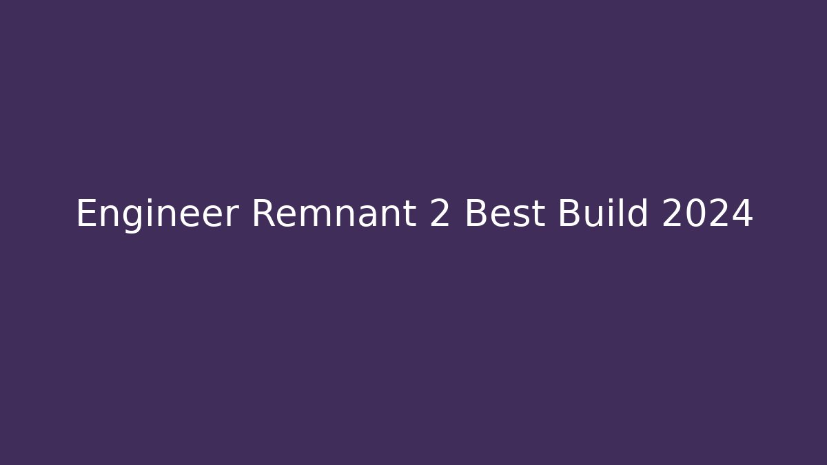 Engineer Remnant 2 Best Build 2024