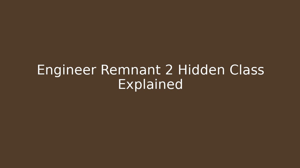 Engineer Remnant 2 Hidden Class Explained