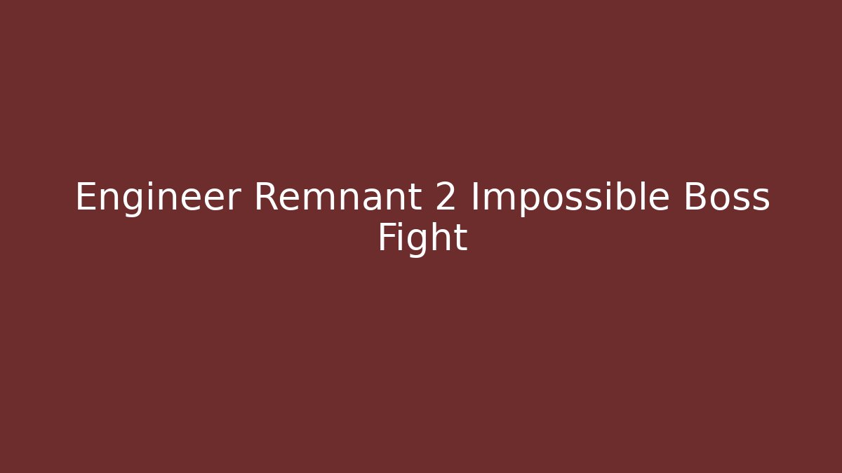Engineer Remnant 2 Impossible Boss Fight