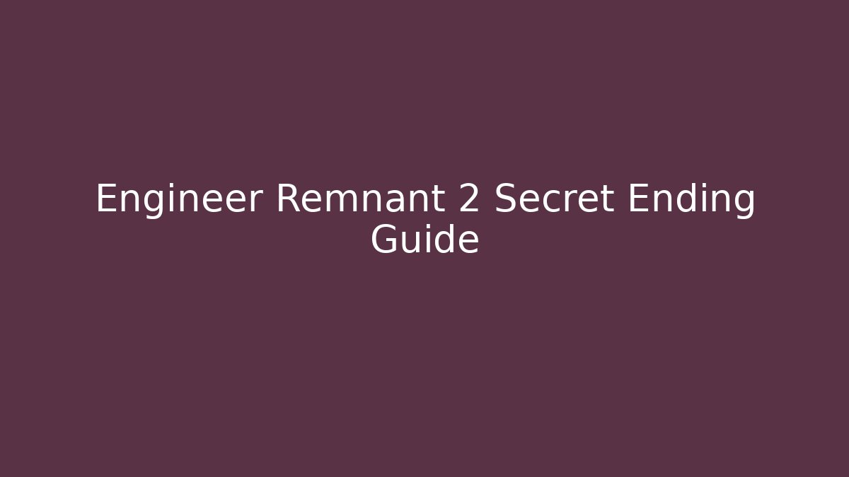 Engineer Remnant 2 Secret Ending Guide