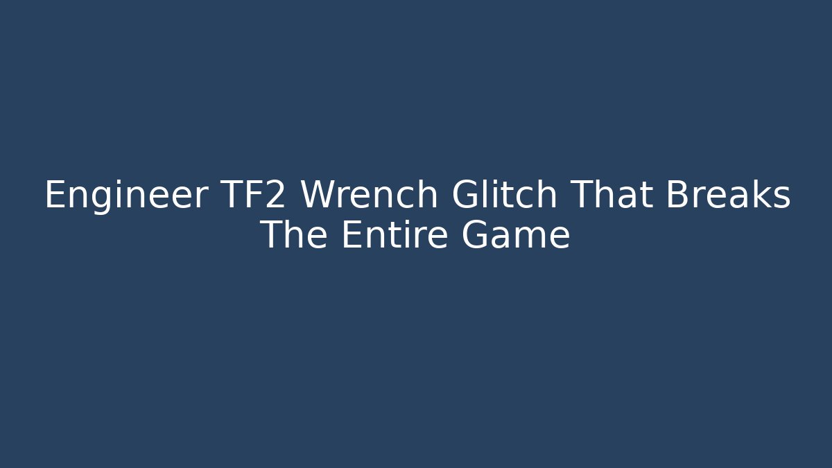 Engineer TF2 Wrench Glitch That Breaks The Entire Game