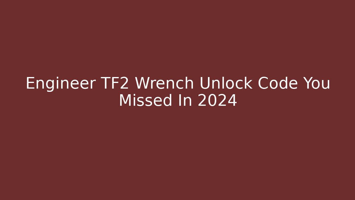 Engineer TF2 Wrench Unlock Code You Missed In 2024 - Critter Realm