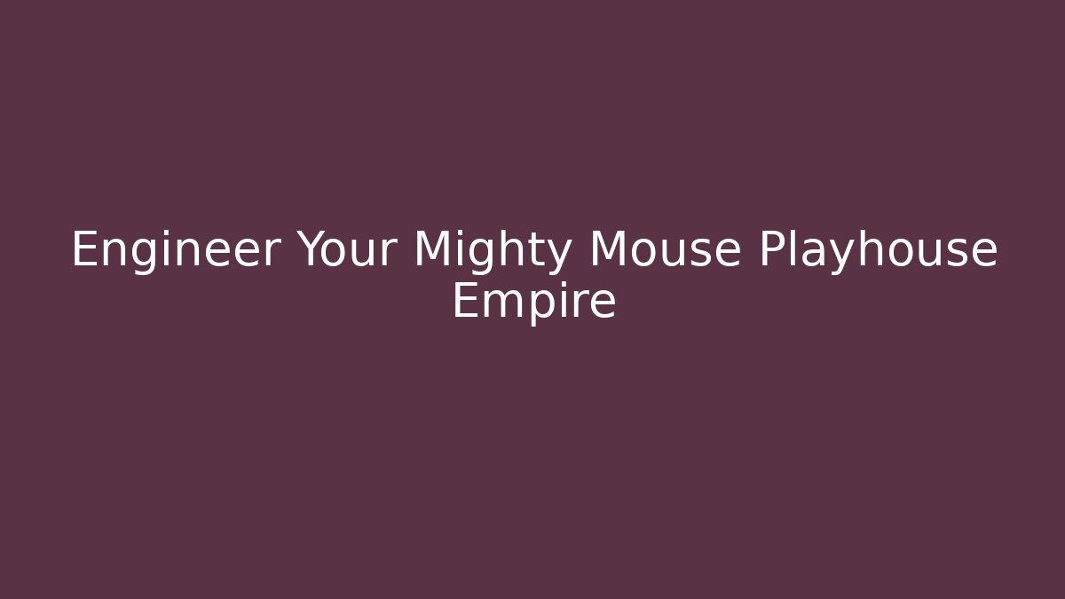 Engineer Your Mighty Mouse Playhouse Empire