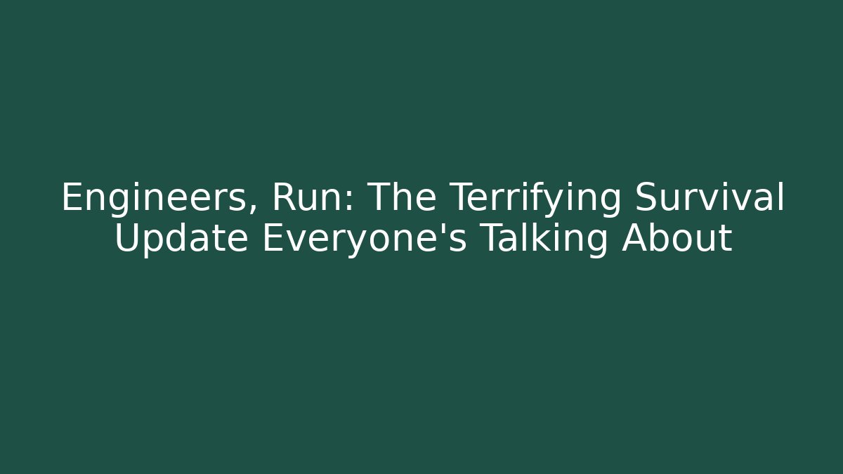 Engineers, Run: The Terrifying Survival Update Everyone's Talking About