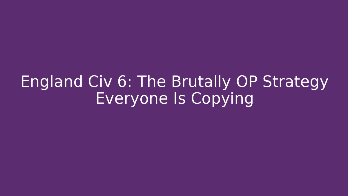 England Civ 6: The Brutally OP Strategy Everyone Is Copying