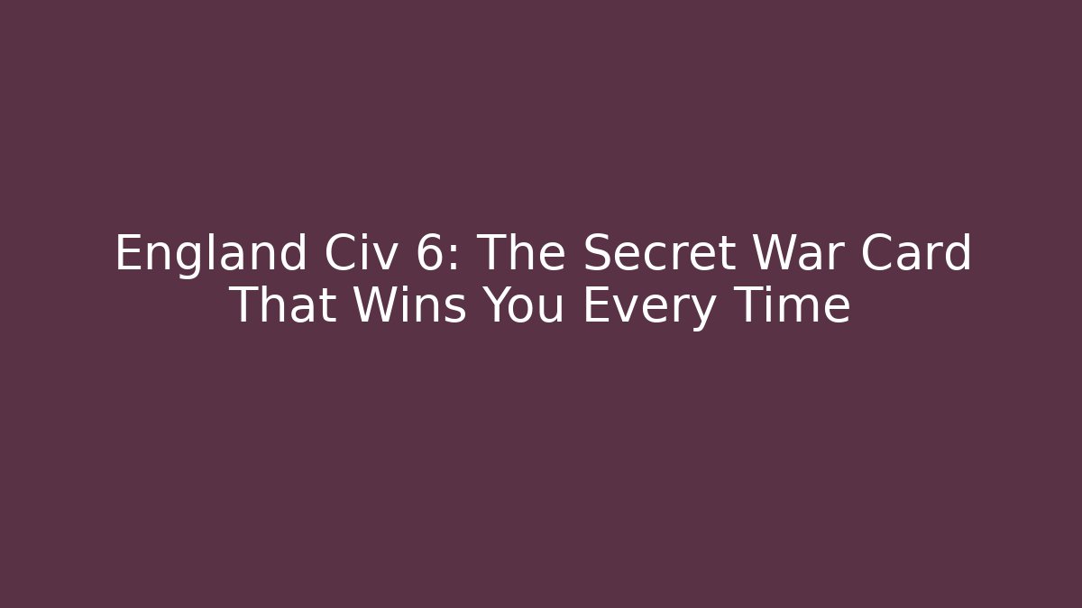 England Civ 6: The Secret War Card That Wins You Every Time