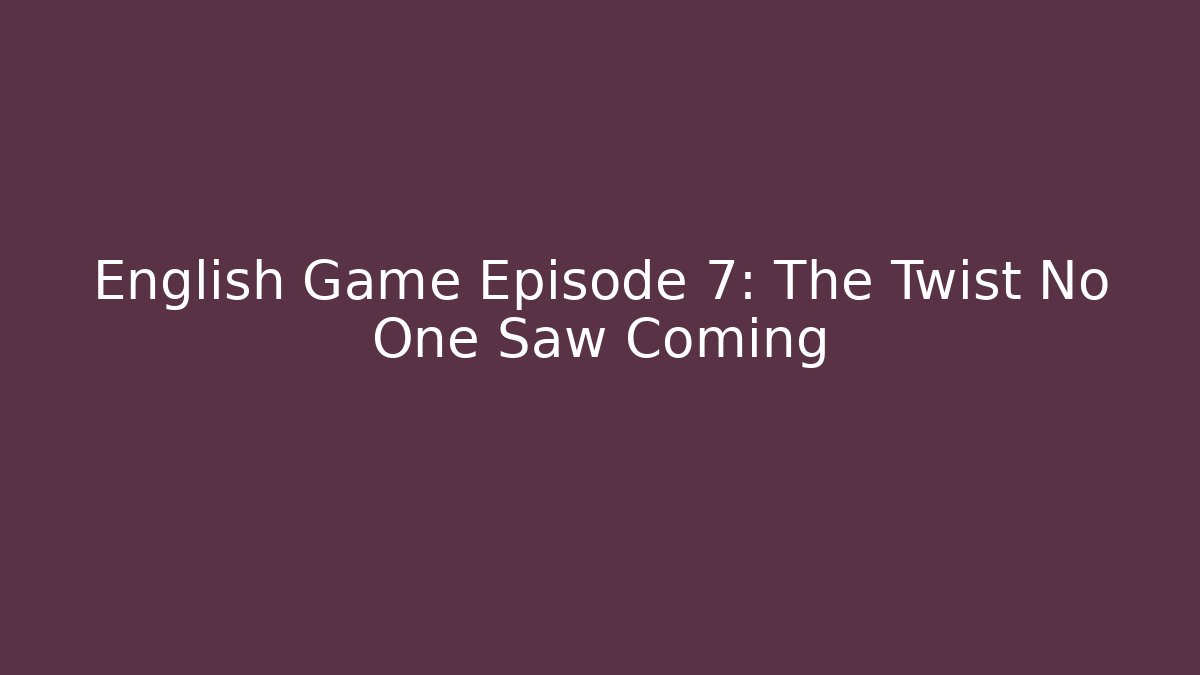 English Game Episode 7: The Twist No One Saw Coming