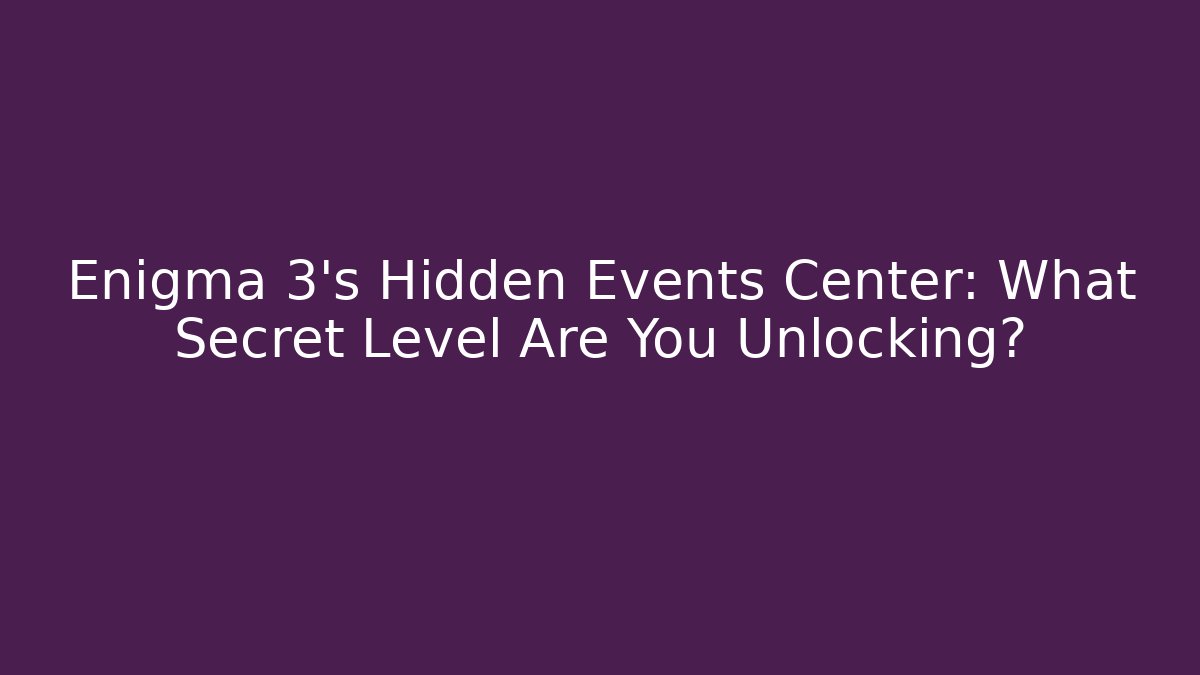Enigma 3's Hidden Events Center: What Secret Level Are You Unlocking?