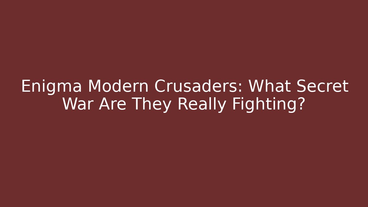 Enigma Modern Crusaders: What Secret War Are They Really Fighting?