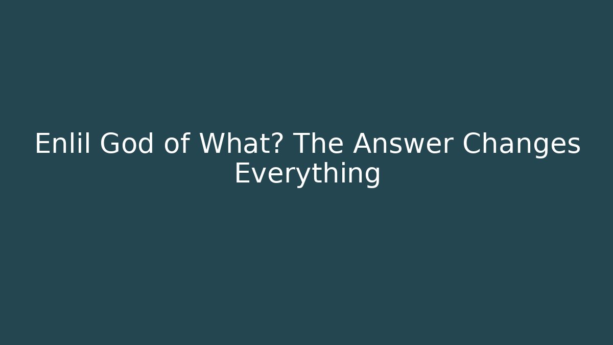 Enlil God of What? The Answer Changes Everything