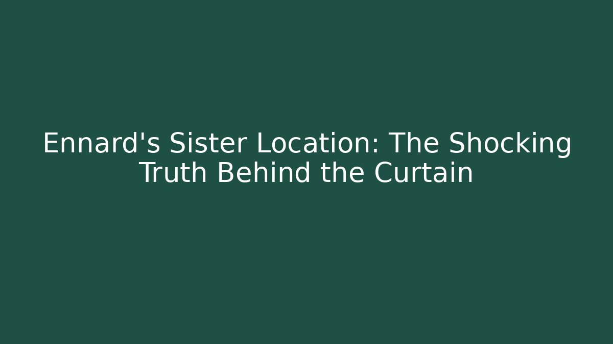 Ennard's Sister Location: The Shocking Truth Behind the Curtain