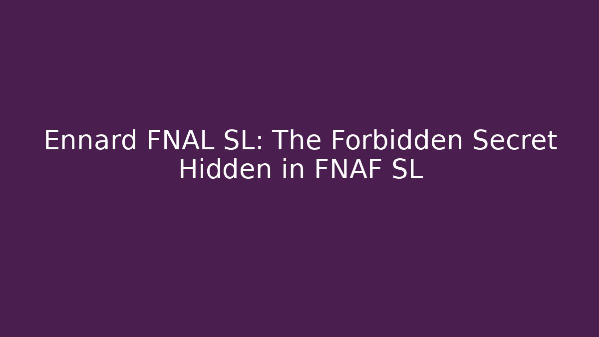 Ennard FNAL SL: The Forbidden Secret Hidden in FNAF SL