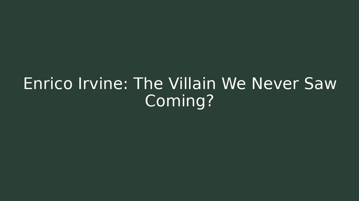 Enrico Irvine: The Villain We Never Saw Coming?