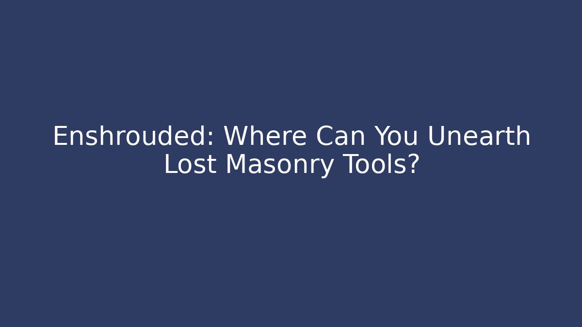 Enshrouded: Where Can You Unearth Lost Masonry Tools?