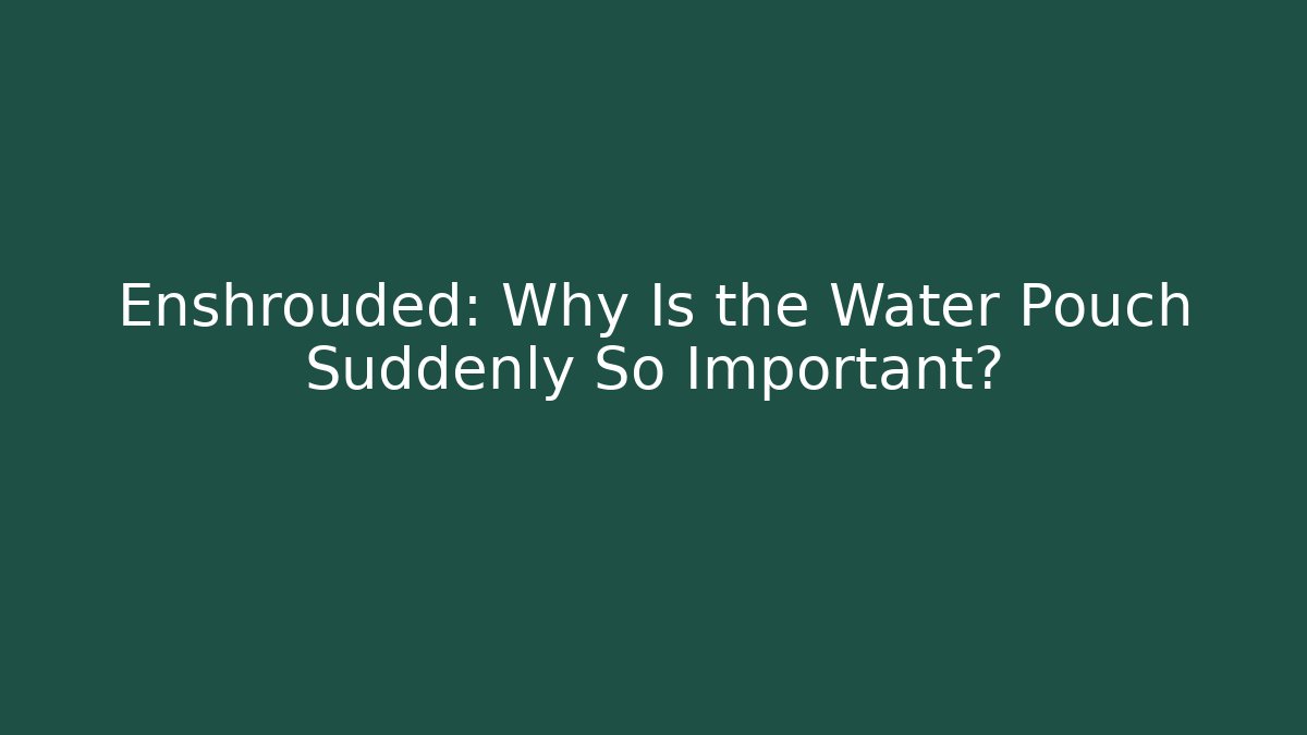 Enshrouded: Why Is the Water Pouch Suddenly So Important?