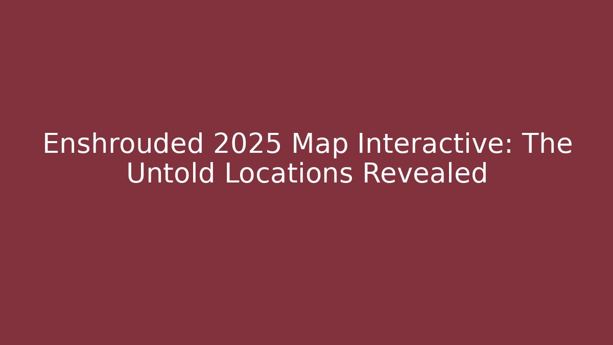 Enshrouded 2025 Map Interactive: The Untold Locations Revealed