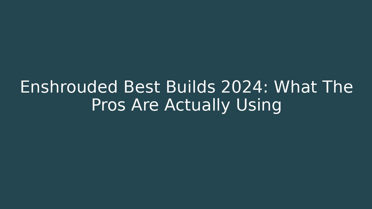 Enshrouded Best Builds 2024: What The Pros Are Actually Using