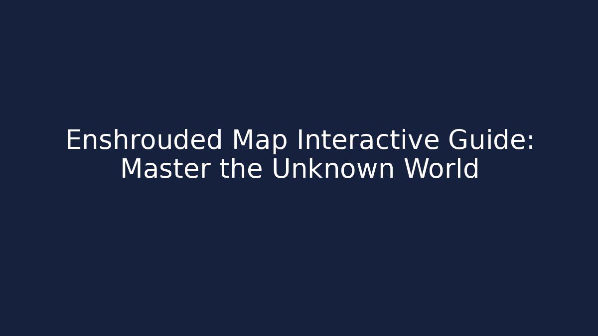 Enshrouded Map Interactive Guide: Master the Unknown World