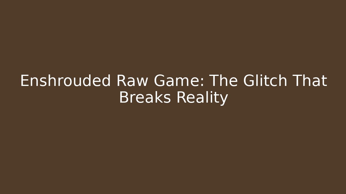 Enshrouded Raw Game: The Glitch That Breaks Reality