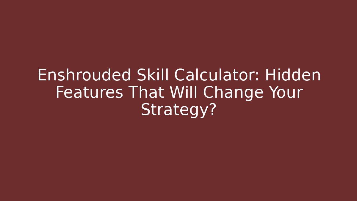 Enshrouded Skill Calculator: Hidden Features That Will Change Your Strategy?