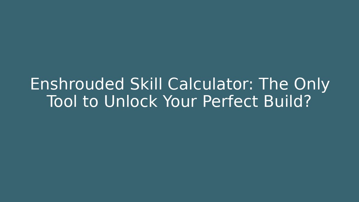 Enshrouded Skill Calculator: The Only Tool to Unlock Your Perfect Build?