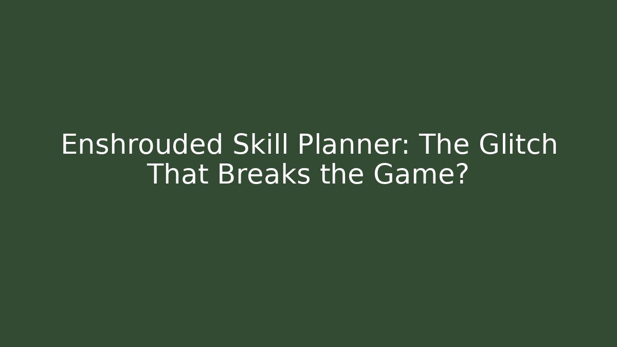 Enshrouded Skill Planner: The Glitch That Breaks the Game?