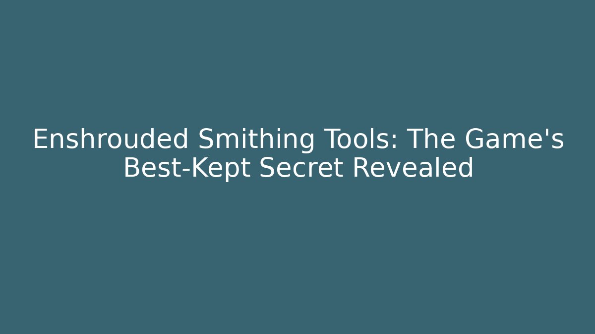 Enshrouded Smithing Tools: The Game's Best-Kept Secret Revealed