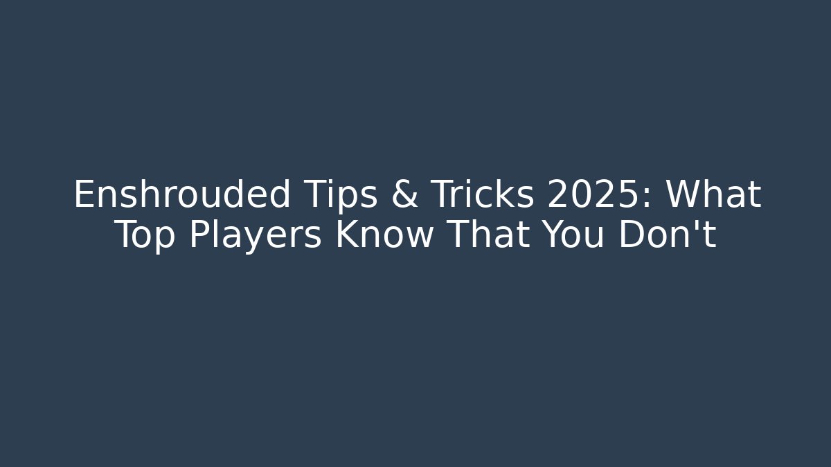 Enshrouded Tips & Tricks 2025: What Top Players Know That You Don't