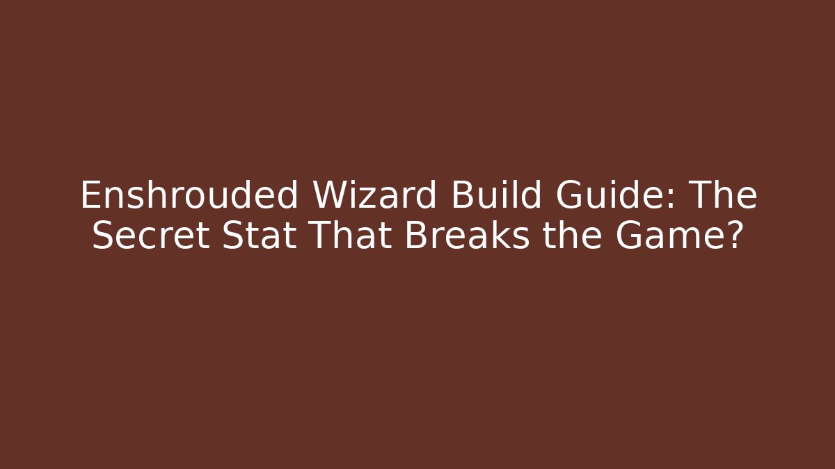 Enshrouded Wizard Build Guide: The Secret Stat That Breaks the Game?