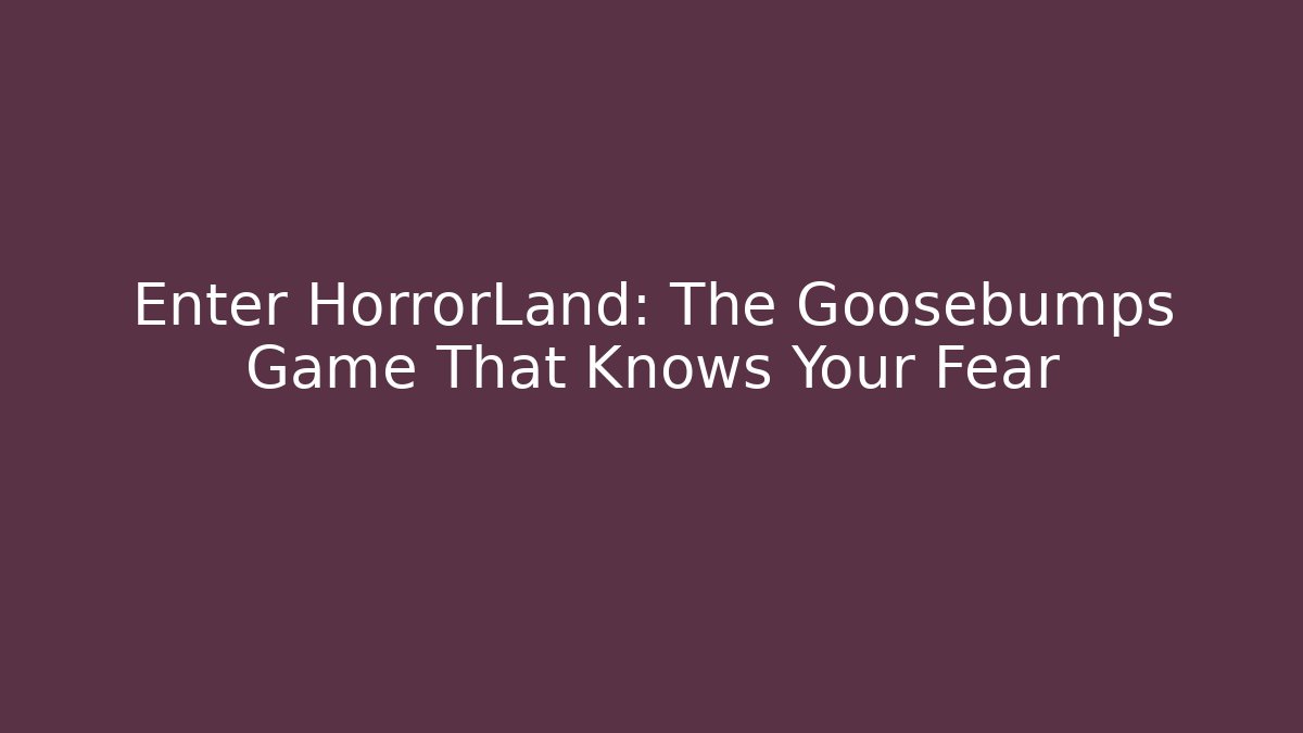 Enter HorrorLand: The Goosebumps Game That Knows Your Fear
