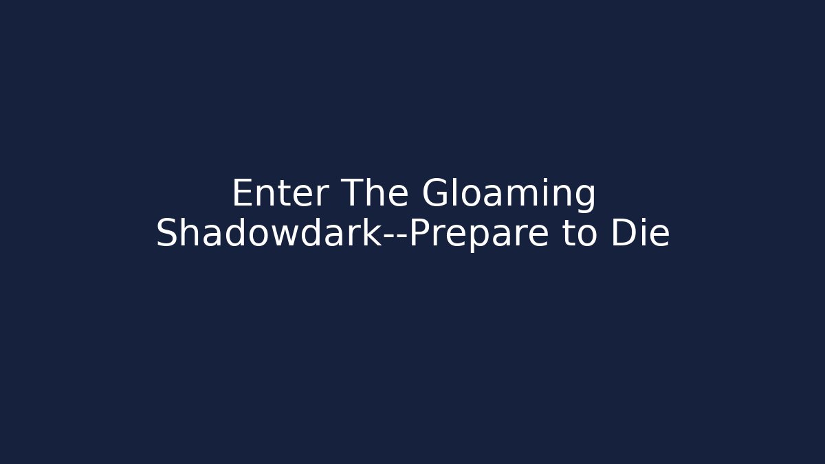 Enter The Gloaming Shadowdark—Prepare to Die