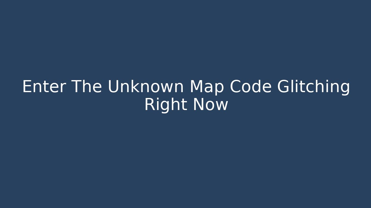 Enter The Unknown Map Code Glitching Right Now