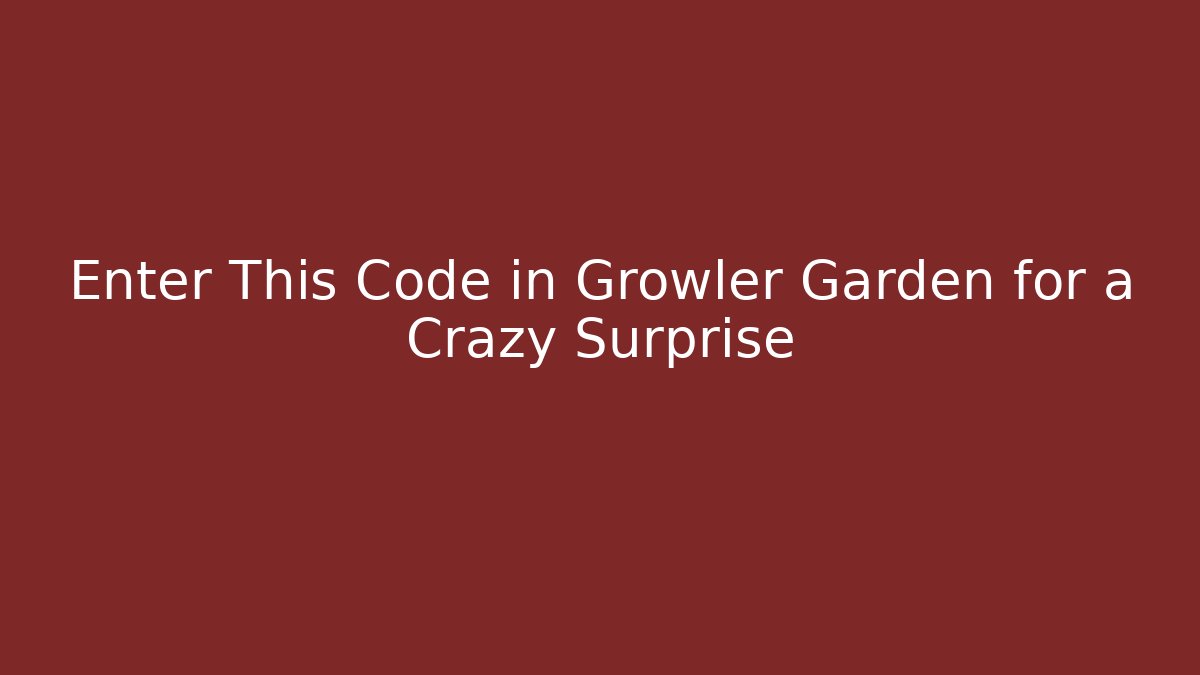 Enter This Code in Growler Garden for a Crazy Surprise