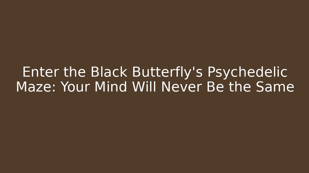 Enter the Black Butterfly’s Psychedelic Maze: Your Mind Will Never Be the Same - Critter Realm