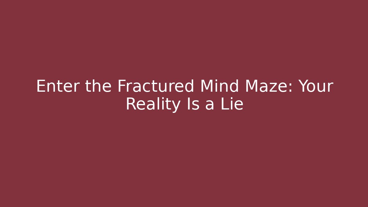 Enter the Fractured Mind Maze: Your Reality Is a Lie