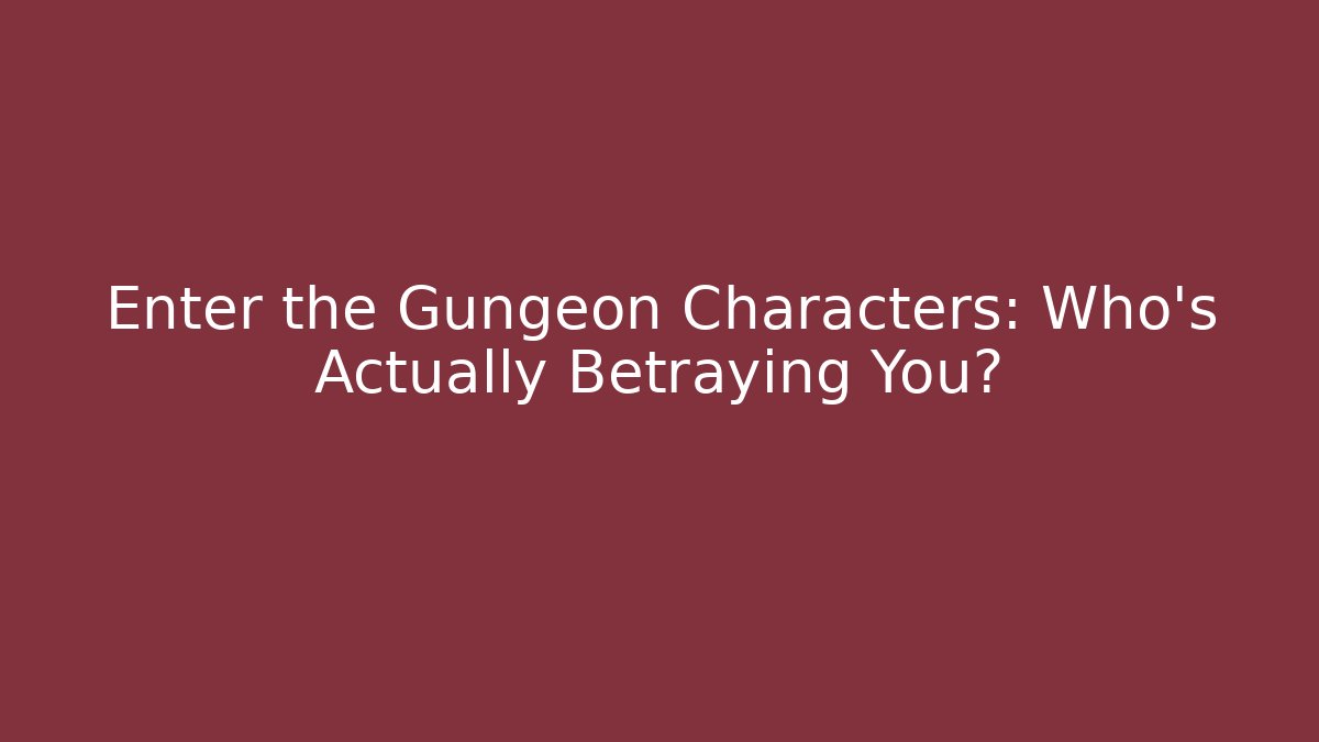 Enter the Gungeon Characters: Who’s Actually Betraying You?