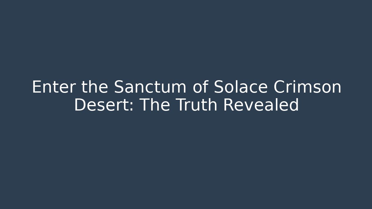 Enter the Sanctum of Solace Crimson Desert: The Truth Revealed