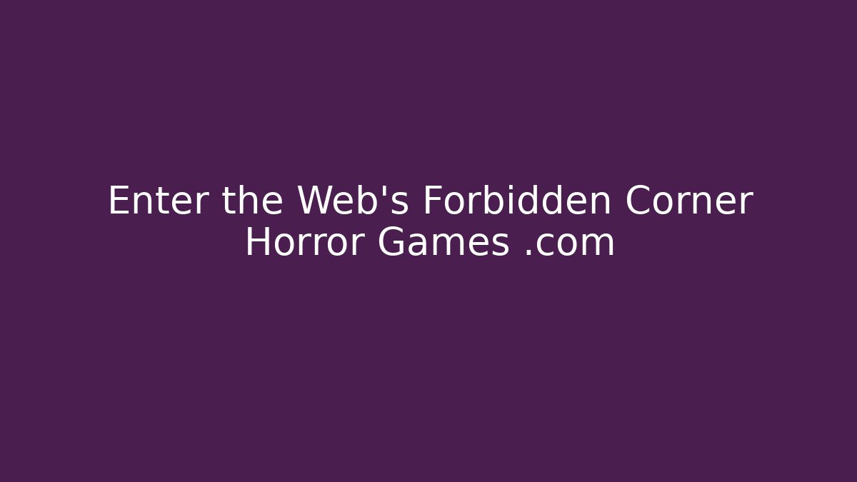 Enter the Web's Forbidden Corner Horror Games .com