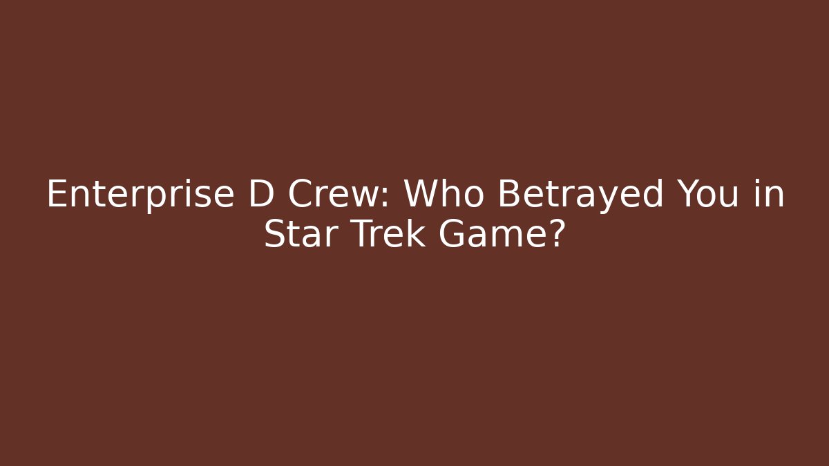 Enterprise D Crew: Who Betrayed You in Star Trek Game?
