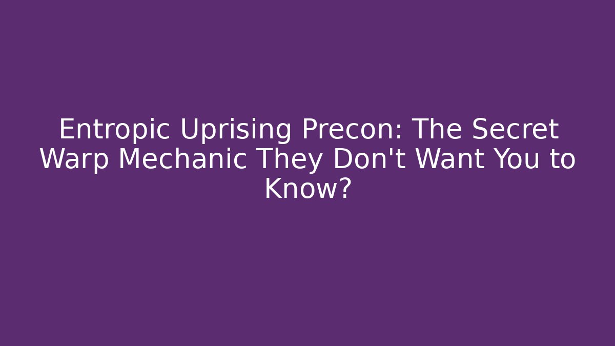 Entropic Uprising Precon: The Secret Warp Mechanic They Don't Want You to Know?
